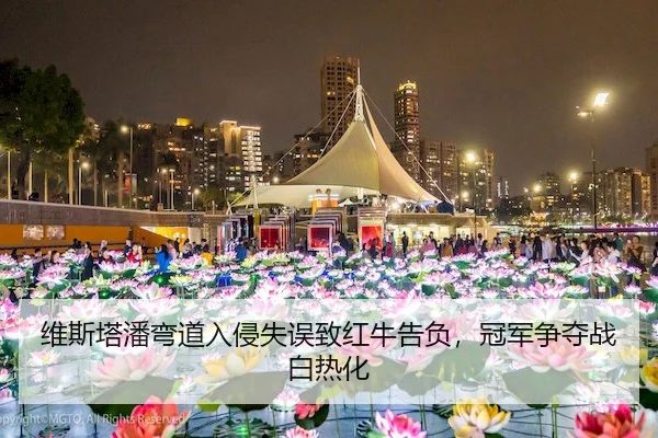 维斯塔潘弯道入侵失误致红牛告负，冠军争夺战白热化